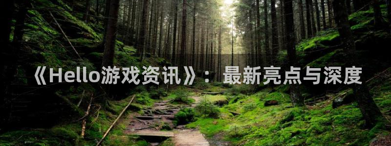 辉达娱乐开户测速：《Hello游戏资讯》：最新亮点与深度