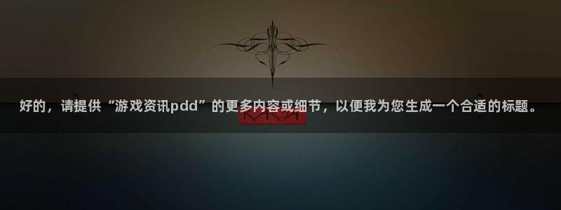 辉达娱乐线路测试：好的，请提供“游戏资讯pdd”的更多内容或