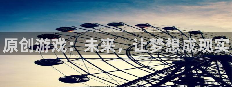 辉达娱乐网页版地址：原创游戏：未来，让梦想成现实