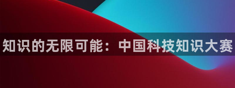 辉达娱乐手机网页版登录：知识的无限可能：中国科技知识大赛