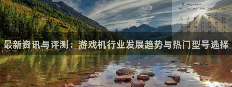辉达娱乐平台官网客服电话：最新资讯与评测：游戏机行业发展趋势