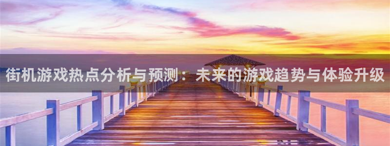 辉达娱乐平台注册：街机游戏热点分析与预测：未来的游戏趋势与体