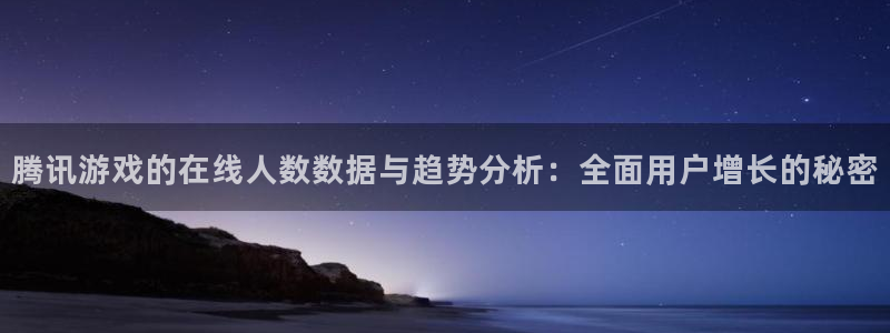 辉达娱乐注册账号：腾讯游戏的在线人数数据与趋势分析：全面用户