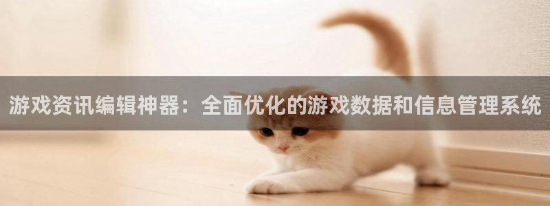 辉达娱乐s.长久最新消息动态：游戏资讯编辑神器：全面优化的游