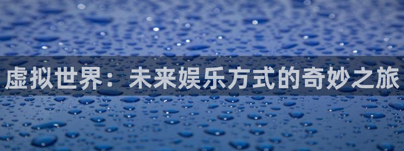 辉达娱乐天.93O79最新版本更新内容分享：虚拟世界：未来娱