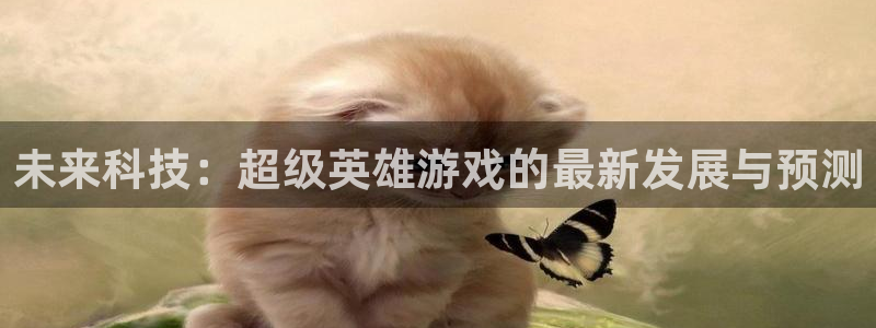 辉达娱乐网站探索无限坑空间：未来科技：超级英雄游戏的最新发展